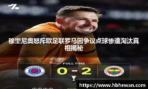 穆里尼奥怒斥欧足联罗马因争议点球惨遭淘汰真相揭秘